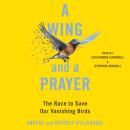 A Wing and a Prayer: The Race to Save Our Vanishing Birds Audiobook