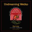 Undreaming Wetiko: Breaking the Spell of the Nightmare Mind-Virus Audiobook