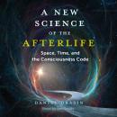 A New Science of the Afterlife: Space, Time, and the Consciousness Code Audiobook