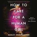 How to Care for a Human Girl: A Novel Audiobook