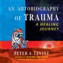 An Autobiography of Trauma: A Healing Journey Audiobook