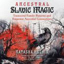 Ancestral Slavic Magic: Transcend Family Patterns and Empower Ancestral Connections Audiobook