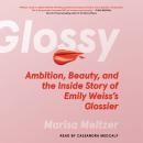 Glossy: Ambition, Beauty, and the Inside Story of Emily Weiss's Glossier Audiobook