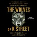 The Wolves of K Street: The Secret History of How Big Money Took Over Big Government Audiobook