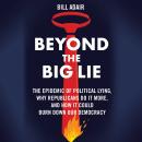 Beyond the Big Lie: The Epidemic of Political Liars, Why Republicans Do it More, and How It Could Bu Audiobook