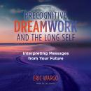 Precognitive Dreamwork and the Long Self: Interpreting Messages from Your Future Audiobook