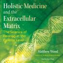 Holistic Medicine and the Extracellular Matrix: The Science of Healing at the Cellular Level Audiobook