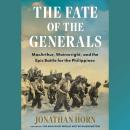 The Fate of the Generals: MacArthur, Wainwright, and the Epic Battle for the Philippines Audiobook