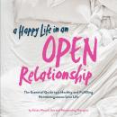 A Happy Life in an Open Relationship: The Essential Guide to a Healthy and Fulfilling Nonmonogamous Love Life