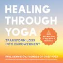 Healing Through Yoga: Transform Loss into Empowerment – With More Than 75 Yoga Poses and Meditations Audiobook