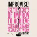 Improvise!: Use the Secrets of Improv to Achieve Extraordinary Results at Work Audiobook