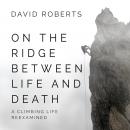 On the Ridge Between Life and Death: A Climbing Life Reexamined Audiobook