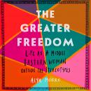 The Greater Freedom: Life as a Middle Eastern Woman Outside the Stereotypes Audiobook