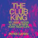 The Club King: My Rise, Reign, and Fall in New York Nightlife Audiobook