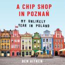 A Chip Shop in Pozna?: My Unlikely Year in Poland Audiobook