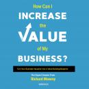 How Can I Increase the Value of My Business?: Turn Your Business Valuation Into a Value-Building Blu Audiobook