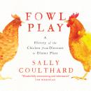 Fowl Play: A History of the Chicken from Dinosaur to Dinner Plate Audiobook