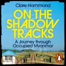 On the Shadow Tracks: A Journey through Occupied Myanmar Audiobook