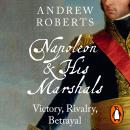 Napoleon and his Marshals: Victory, Rivalry, Betrayal Audiobook