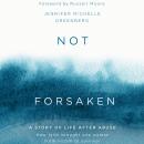 Not Forsaken: A Story of Life After Abuse: How Faith Brought One Woman From Victim to Survivor Audiobook