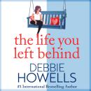 The Life You Left Behind - A breathtaking story of love, loss and happiness from Sunday Times bestseller Debbie Howells (Unabridged) Audiobook