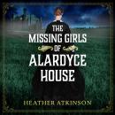 The Missing Girls of Alardyce House -  An unforgettable, page-turning historical mystery from Heather Atkinson for 2026 (Unabridged) Audiobook