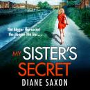 My Sister's Secret - The BRAND NEW unforgettable psychological thriller from Diane Saxon, author of My Little Brother, for 2023 (Unabridged) Audiobook