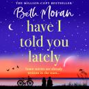 Have I Told You Lately - A BRAND NEW breathtaking, uplifting novel of love and friendship from Beth Moran for 2025 (Unabridged) Audiobook