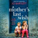 A Mother's Last Wish - Discover a BRAND NEW heartbreaking read from Jo Bartlett for 2025 (Unabridged) Audiobook