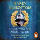 Those Who Are About To Die: Gladiators and the Roman Mind Audiobook
