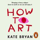 How To Art: Bringing a Fancy Subject Down to Earth so We Can All Enjoy It Audiobook