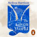 The Given World: The extraordinary new novel of connection, belonging and loss from the award-winning author of All Among the Barley Audiobook