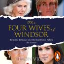 Cover of The Four Wives of Windsor: The Sunday Times Bestselling Inside Story of Diana, Camilla, Catherine and Meghan – The True Power Behind The Royal Family
