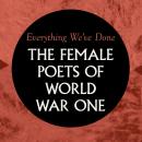 Everything We've Done: Female Poets of WW1 Audiobook