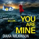 You Are Mine - A completely addictive, gripping psychological thriller from Diana Wilkinson for 2023 (Unabridged) Audiobook