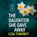 The Daughter She Gave Away - An emotional, page-turning family drama from Lisa Timoney (Unabridged) Audiobook