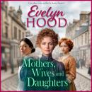 Mothers, Wives and Daughters  - A compelling historical saga of love, ambition and family ties from Evelyn Hood for 2026 (Unabridged) Audiobook