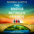 The Bridge Between Friends - A powerful and unputdownable WWII historical novel from Norma Curtis (Unabridged) Audiobook