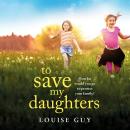To Save My Daughters - A BRAND NEW utterly unforgettable, heart-wrenching read from Louise Guy for 2025 (Unabridged) Audiobook