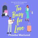 Too Busy for Love - The BRAND NEW hilarious, forced proximity romantic comedy from TOP TEN BESTELLER Phoebe MacLeod for summer 2024 (Unabridged) Audiobook