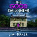 The Good Daughter - A BRAND NEW gripping, addictive, psychological thriller from J. A. Baker (Unabridged) Audiobook