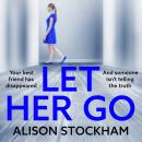Let Her Go - A BRAND NEW twisty psychological thriller about friendship, secrets and betrayal (Unabridged) Audiobook