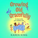 Growing Old Disgracefully - The BRAND NEW hilarious and touching novel from Karen King for 2026 (Unabridged) Audiobook