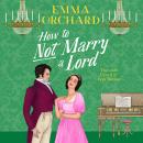 How to Not Marry a Lord - A BRAND NEW spicy Regency romance of fortune and forbidden desire for 2026 (Unabridged) Audiobook