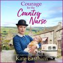 Courage for the Country Nurse  - A BRAND NEW compelling tale of courage and duty from Kate Eastham for 2026 (Unabridged) Audiobook