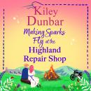 Making Sparks Fly at the Highland Repair Shop  - A BRAND NEW heartwarming, Highland romance from Kiley Dunbar for 2026 (Unabridged) Audiobook