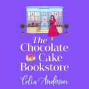 The Chocolate Cake Bookstore - A deliciously heartwarming romance from Celia Anderson (Unabridged) Audiobook