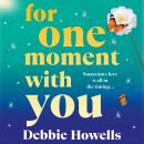 For One Moment With You - A romantic and heart-mending story of love, loss and second chances from Debbie Howells for 2025 (Unabridged) Audiobook
