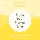 Enjoy Your Prayer Life: Exercising Your Faith Audiobook