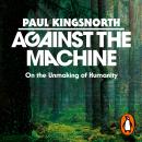 Against the Machine: On the Unmaking of Humanity Audiobook